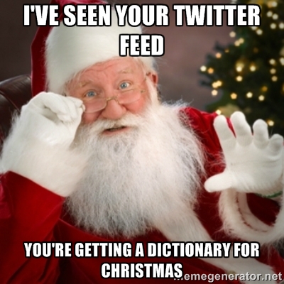"I've seen your twitter feed. You're getting a dictionary for Christmas."