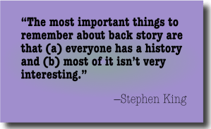 “The most important things to remember about back story are that (a) everyone has a history and (b) most of it isn’t very interesting.” —Stephen King