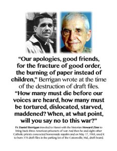 In 1968, Fr. Daniel Berrigan traveled to Hanoi with historian Howard Zinn to bring back three American prisoners of war. Then he and eight other Catholic priests concocted a batch of napalm and used it to burn 378 draft files in the parking lot of the Cantonsville, Maryland draft board as a protest of the war.