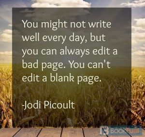 “You might not write well every day, but you can always edit a bad page. You can't edit a blank page.”—Jodi Picoult