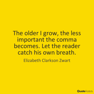 “The older I grow, the less important the comma becomes. Let the reader catch his own breath.” —Elizabeth Clarkson Zwart