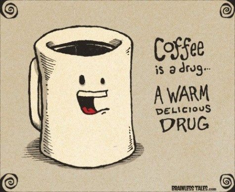 “Coffee is a drug... a warm delicious drug.”— BrainlessTales.com