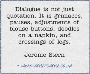 “Dialogue is not just quotation. It is grimaces, pauses, adjustments of blouse buttons, doodles on a napkin, and crossings of legs.” —Jerome Stern