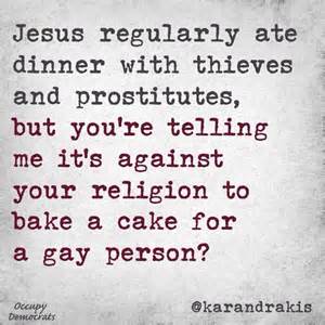 “Jesus regularly ate dinner with thieves and prostitutes, but you're telling me it's against your religion to bake a cake for a gay person?”