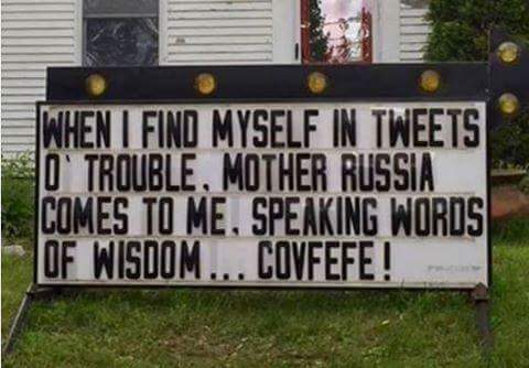 “When I find myself in tweets of trouble, Mother Russia comes to me, speaking words of wisdom... covfefe!”