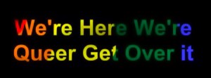“We're here, we're queer, get over it.”