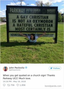 “A gay christian is not an oxymoron. A hateful christian most certainly is.” - “When you get quoted on a church sign.” — John Pavlovitz