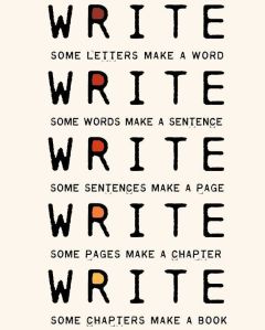 “Write some letters make a word. Write some words make a sentence. Write some sentences make a page. Write some pages make a chapter. Write some chapters make a book.”