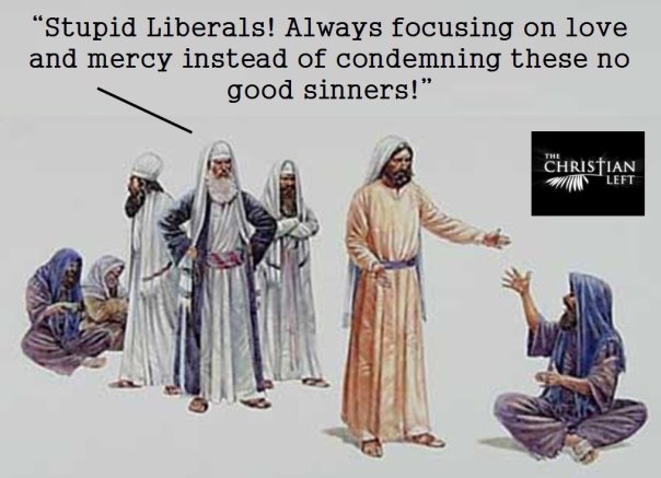 “Stupid liberals! Always focusing on love and mercy instead of condemning these no-good sinners!”
