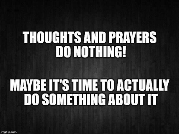 “Thoughts and prayers do nothing! Maybe it's time to actually do something about it”