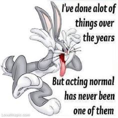 Bugs Bunny making a silly face with the words “I've done a lot of things over the years, but acting normal isn't one of them.”
