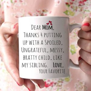“Mom, Thanks for putting up with a spoiled, ungrateful, messy, bratty child like my sibling. Love, your favorite.”