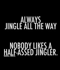“Always jingle all the way... nobody likes a half-assed jingler.”