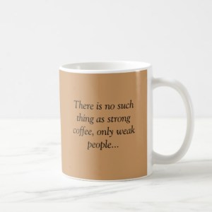 “There is no such thing as strong coffee, only weak people...”