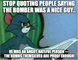 “Stop quoting people saying the bomber was a nice guy... he was an angry, hateful person— the bombs themselves are proof enough!”