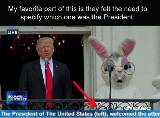 “My favorite part of this is they felt the need to specify which on is the President.” A news still of Trump on the balcony of the White House with a person in an Easter Bunny costume while the President was shooting off his mouth with more nonsense. “My favorite part of this is they felt the need to specify which on is the President.”