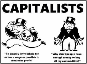 “Capitalists 'I'll employ workers for as low a wage as possible to maximize profits. 'Why don't people have enough money to buy all of my commodities?'”