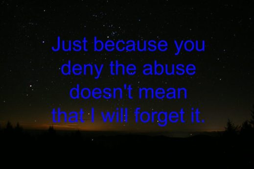 “Just because you deny the abuse doesn't mean that I will forget it.”