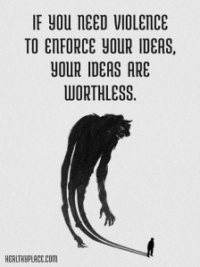 “If you need violence to enforce your ideas, your ideas are worthless.”
