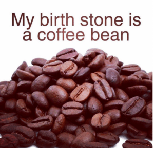 “My birthstone is a coffee bean.”