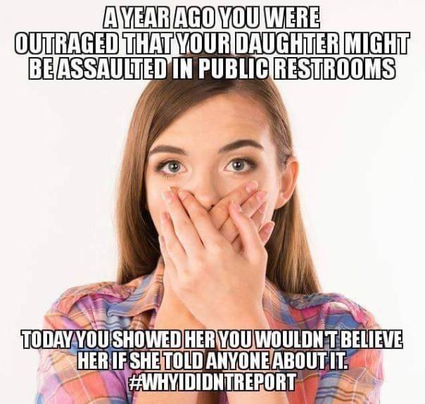 “A year ago you were outraged that your daughter might be assaulted in public restrooms. Today you showed her that you wouldn't believe her if she told anyone about it. #WhyIDidntReport.”