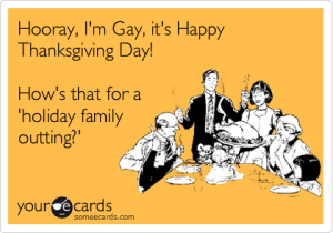 “Hurray, I'm Gay, it's Happy Thanksgiving Day! How's that for a holiday family outing?”