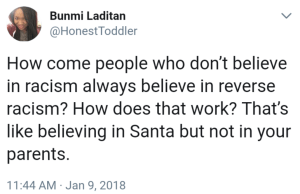 “How come people who don't believe in racism always believe in reverse racisim? How does that work? That's like believing in Santa but not in your parents.”