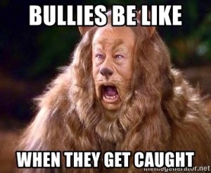 Cowardly lion looking affronted. “Bullies be like... when they get caught.”