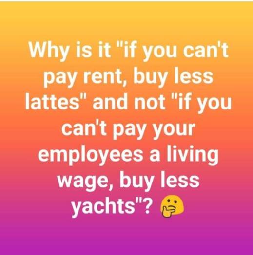 “Why is it 'if you can't pay rent, buy less lattes' and not 'if you can't pay your employees a living wage, buy less yachts'?”