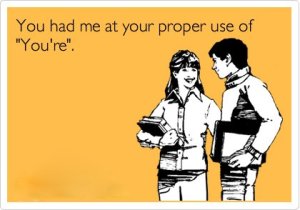 “You had me at your proper use of 'You're'”
