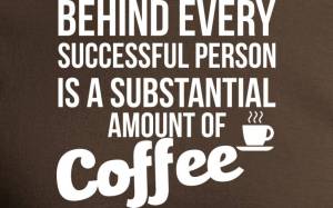 “Behind every successful person is a substantial amount of coffee.”