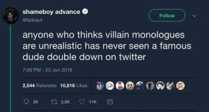“Anyone who thinks villain monologues are unrealistic has never seen a famous dude double down on twitter.”