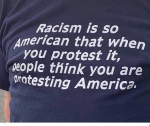 “Racism is so American that when you protest it, people think you are protesting America.”