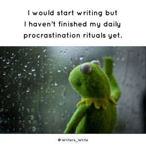“I would start writing by I haven't finished my daily procrastination rituals yet.”