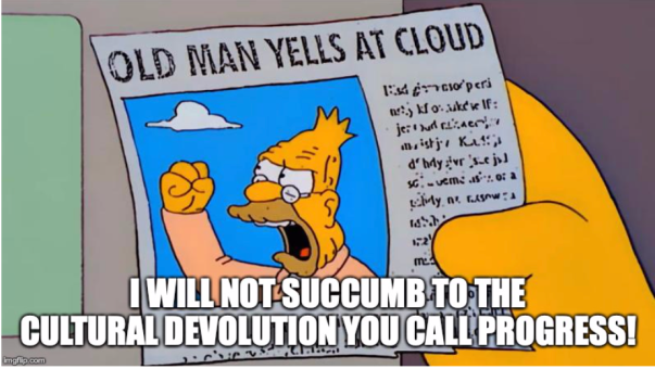 Old man yells are cloud, "I will not succumb to the cultural devolution you call progress!"