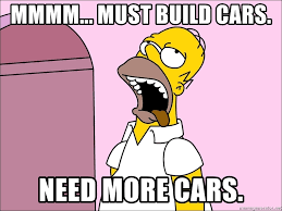 “Mmmmmmmm... must build more cares. NEED MORE CARS.”