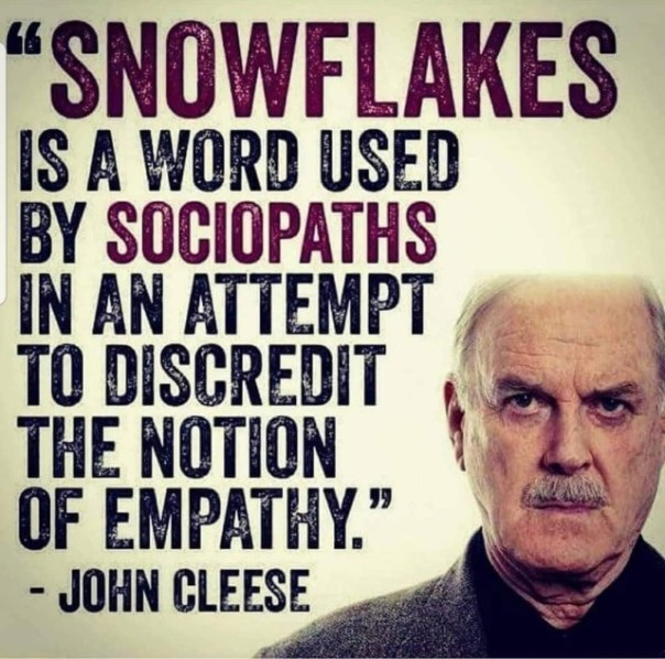 “Snowflakes is a word used by sociopaths in an attempt to discredit the notion of empathy.”—John Cleese