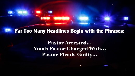 “Too many headlines begin with the phrases, 'Pastor Arrested...' 'Youth Pastor Charged with...', 'Pastor Pleads Guilty...'”