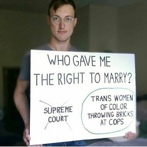 “Who gave me the right to marry? NOT the Supreme Court. YES: Trans Women of Color throwing bricks at cops.”
