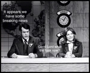 “It appears we have some breaking news.” “Good lord, what the fuck now?”