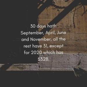 “30 days hath September, April June, and November, all the rest have 31, except for 2020 which has 5328”