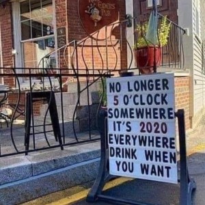 “It's no longer 5 o'clock somewhere. It's 2020 everywhere. Drink whenever you want!”