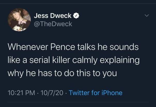 “Whenever Pence talks he sounds like a serial killer calmly explaining why he has to do the to you.”