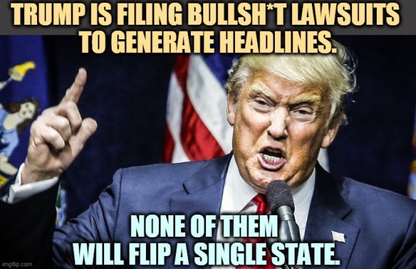 “Trump is filling bullshit lawsuits to generate headlines. None of them will flip a single state.”