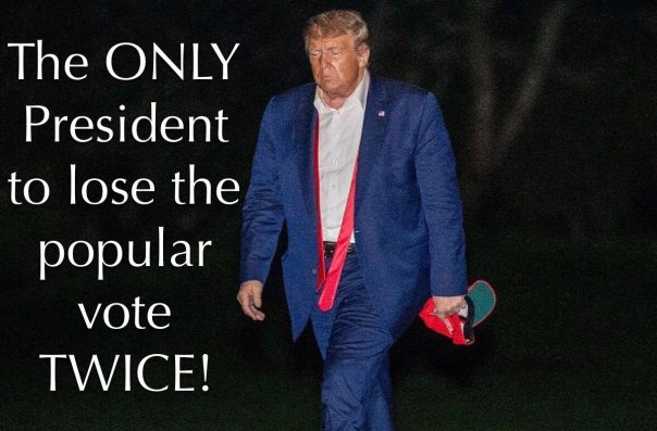 “Trump - the only president to lose the popular vote TWICE!”
