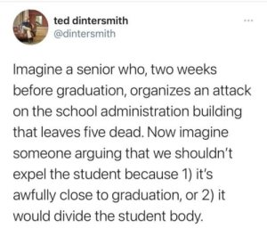 “Imagine a senior who, two weeks before graduation, organizes an attack on the school administration building that leaves five dead. Now imagine someone arguing that we shouldn't expel the student because 1) it's awfully close to graduation, or 2) it would divide the student body.”