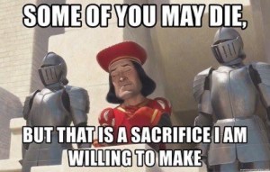 “Some of you may die, but that is a sacrifice I am willing to make.”