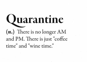 Quarantine: there is no longer AM and PM. There is only "coffee time" and "wine time."
