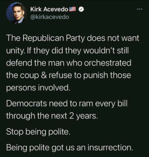“The Republican Party does not want unity. If they did they wouldn't still defend the man who orchestrated the coup & refuse to punish those persons involved. Democrats need to ram every bill through the next 2 years. Stop being polite. Being polite got us the insurrection.”